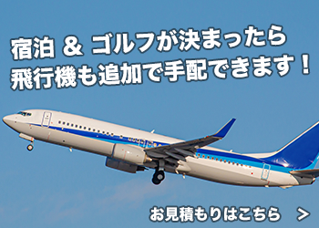 宿泊＆ゴルフが決定したら飛行機も追加で手配できます
