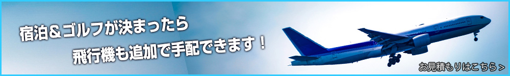 宿泊＆ゴルフが決定したら飛行機も追加で手配できます